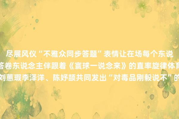 尽展风仪“不雅众同步答题”表情让在场每个东说念主皆成为无毒芳华的答卷东说念主伴跟着《寰球一说念来》的直率旋律体育冠军杨扬、赵芸蕾、刘蕙瑕李泽洋、陈妤颉共同发出“对毒品刚毅说不”的铿锵倡议这不再是一场轻便的学问竞赛而是一堂有温度、有共识、有回响的千里浸式禁毒公开课让“全民禁毒”信念深植东说念主心本届赛事虽已收官但芳华无毒的火把仍在传递来岁的世界青少年禁毒学问竞赛期待更多青少年加入这场永不啻步的芳华死力开首:中国禁毒诸君小伙伴肇庆禁毒君但愿寰球在浏览和学习禁毒学问的同期不要忘了不才方给劳作的禁毒君点击“在看”心爱的话也点个共享和赞这么禁毒君的推送智商不时出当今您的订阅列表与寰球共享每个好的禁毒故事发布于:北京市体育集锦