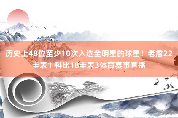 历史上48位至少10次入选全明星的球星！老詹22圭表1 科比18圭表3体育赛事直播