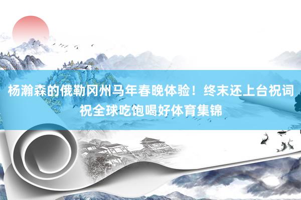 杨瀚森的俄勒冈州马年春晚体验！终末还上台祝词祝全球吃饱喝好体育集锦