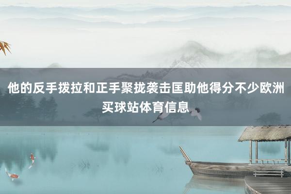他的反手拨拉和正手聚拢袭击匡助他得分不少欧洲买球站体育信息