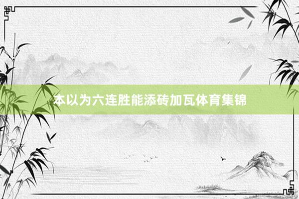 本以为六连胜能添砖加瓦体育集锦