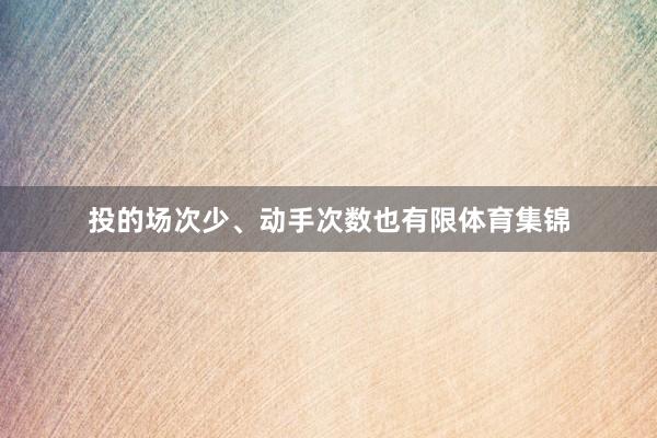 投的场次少、动手次数也有限体育集锦