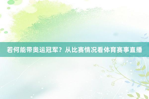 若何能带奥运冠军?从比赛情况看体育赛事直播