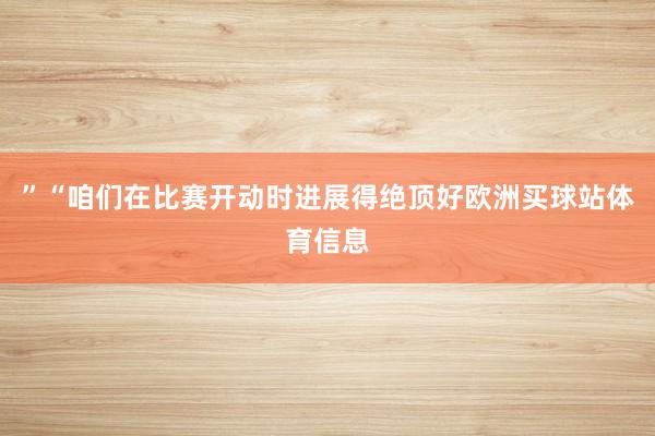 ”“咱们在比赛开动时进展得绝顶好欧洲买球站体育信息