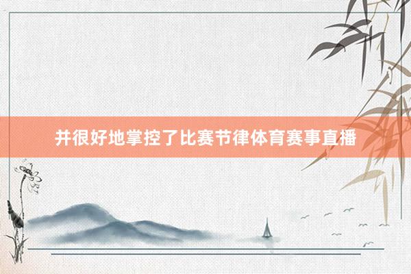 并很好地掌控了比赛节律体育赛事直播
