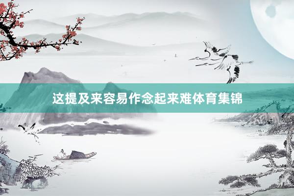 这提及来容易作念起来难体育集锦
