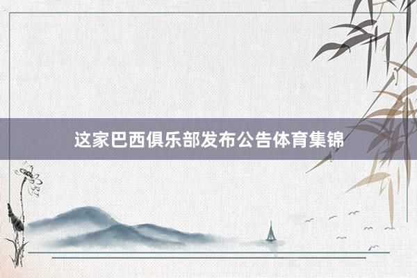 这家巴西俱乐部发布公告体育集锦