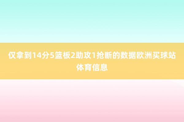 仅拿到14分5篮板2助攻1抢断的数据欧洲买球站体育信息