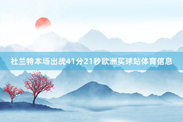 杜兰特本场出战41分21秒欧洲买球站体育信息