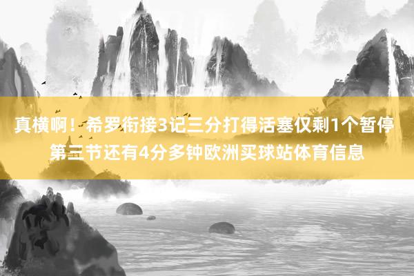 真横啊！希罗衔接3记三分打得活塞仅剩1个暂停 第三节还有4分多钟欧洲买球站体育信息