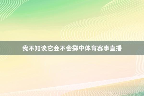 我不知谈它会不会掷中体育赛事直播