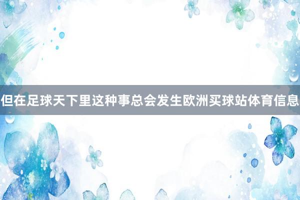 但在足球天下里这种事总会发生欧洲买球站体育信息