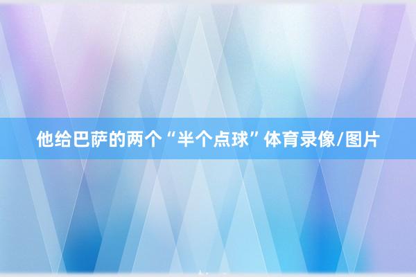 他给巴萨的两个“半个点球”体育录像/图片