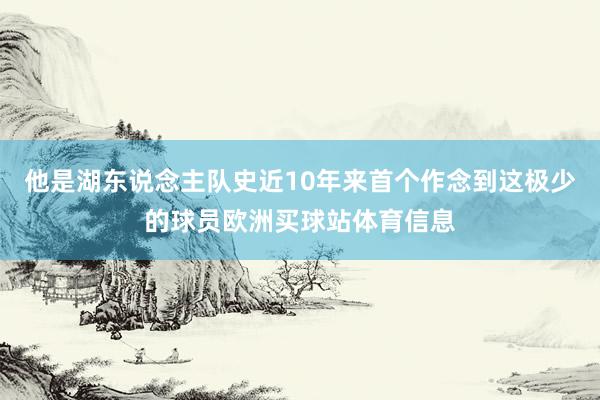 他是湖东说念主队史近10年来首个作念到这极少的球员欧洲买球站体育信息