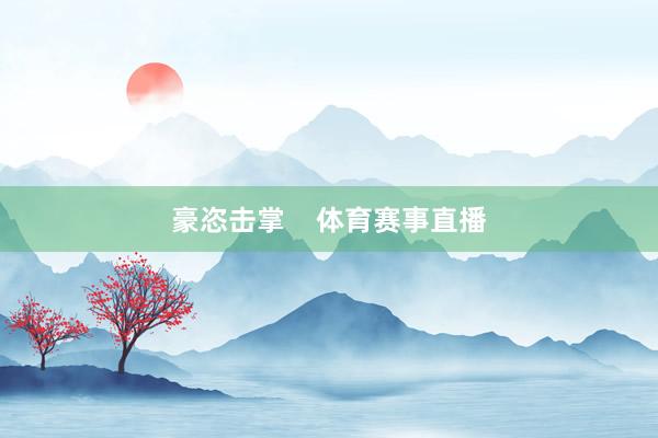 豪恣击掌    体育赛事直播