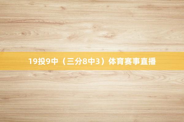 19投9中(三分8中3)体育赛事直播