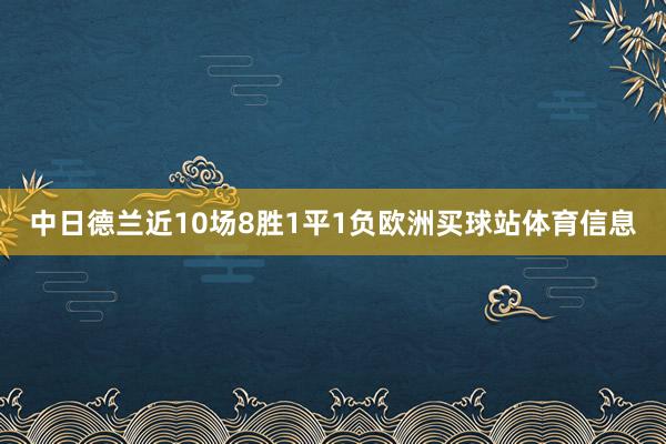 中日德兰近10场8胜1平1负欧洲买球站体育信息