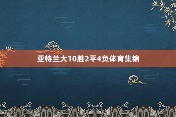 亚特兰大10胜2平4负体育集锦