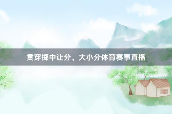 贯穿掷中让分、大小分体育赛事直播