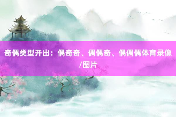 奇偶类型开出:偶奇奇、偶偶奇、偶偶偶体育录像/图片