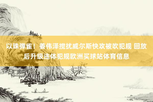 以珠弹雀！姜伟泽搅扰威尔斯快攻被吹犯规 回放后升级违体犯规欧洲买球站体育信息