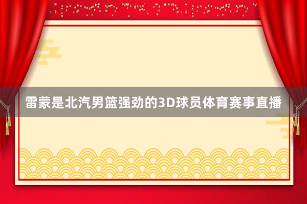 雷蒙是北汽男篮强劲的3D球员体育赛事直播