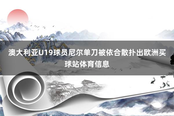 澳大利亚U19球员尼尔单刀被依合散扑出欧洲买球站体育信息