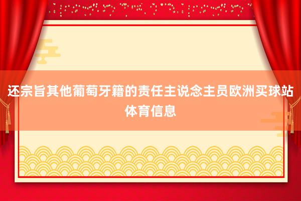 还宗旨其他葡萄牙籍的责任主说念主员欧洲买球站体育信息