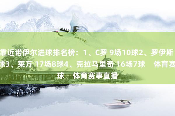 靠近诺伊尔进球排名榜：1、C罗 9场10球2、罗伊斯 32场9球3、莱万 17场8球4、克拉马里奇 16场7球    体育赛事直播