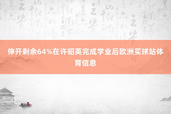 伸开剩余64%在许昭英完成学业后欧洲买球站体育信息