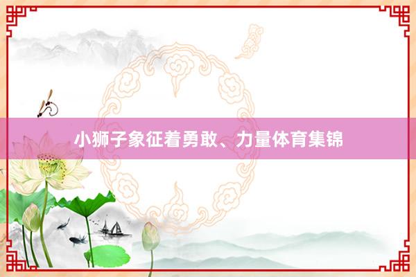 小狮子象征着勇敢、力量体育集锦