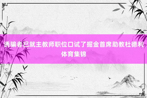 诱骗者已就主教师职位口试了掘金首席助教杜德利体育集锦