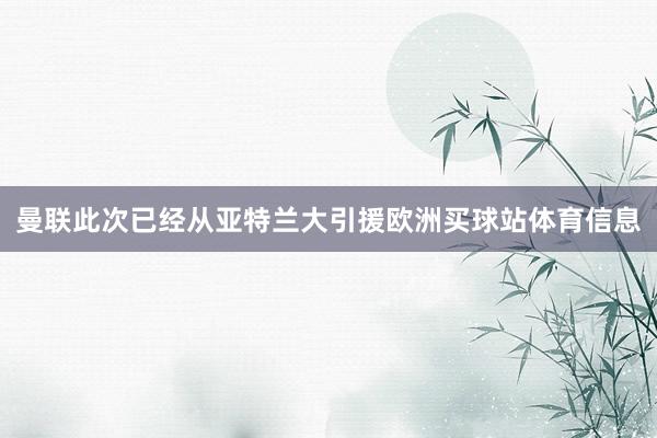 曼联此次已经从亚特兰大引援欧洲买球站体育信息
