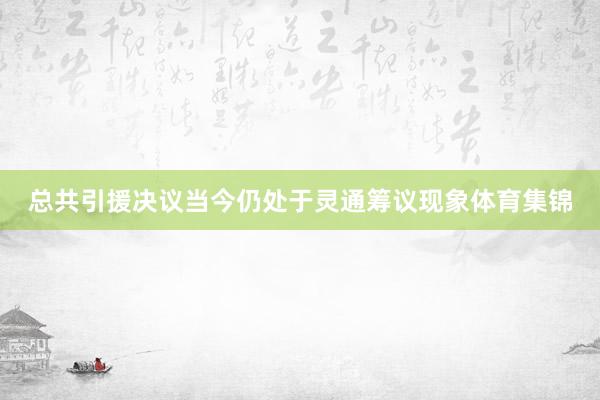总共引援决议当今仍处于灵通筹议现象体育集锦