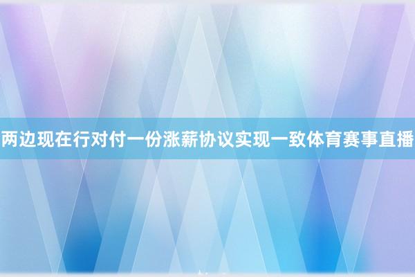 两边现在行对付一份涨薪协议实现一致体育赛事直播