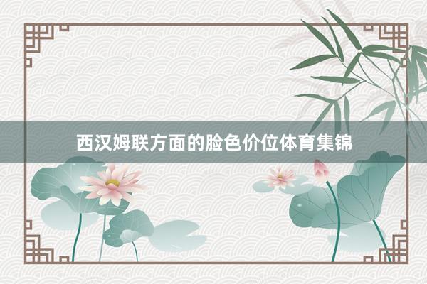 西汉姆联方面的脸色价位体育集锦