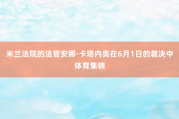 米兰法院的法官安娜·卡塔内奥在6月1日的裁决中体育集锦