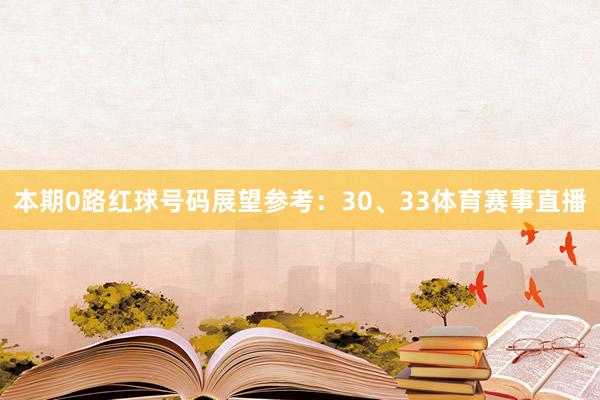 本期0路红球号码展望参考:30、33体育赛事直播