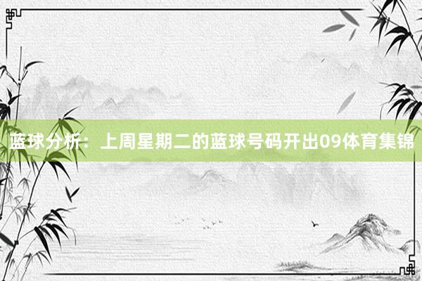 蓝球分析:上周星期二的蓝球号码开出09体育集锦