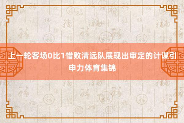 上一轮客场0比1惜败清远队展现出审定的计谋引申力体育集锦