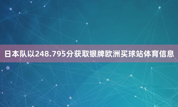 日本队以248.795分获取银牌欧洲买球站体育信息