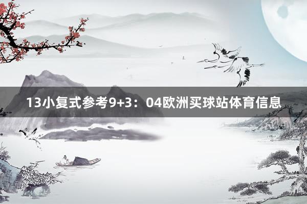 13 小复式参考9+3:04欧洲买球站体育信息
