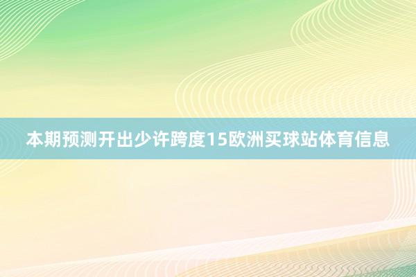 本期预测开出少许跨度15欧洲买球站体育信息