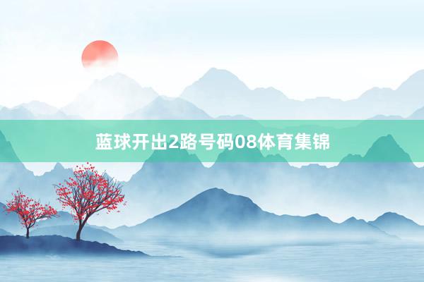 蓝球开出2路号码08体育集锦