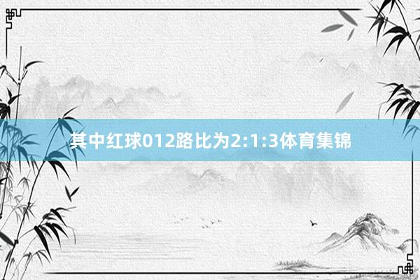 其中红球012路比为2:1:3体育集锦