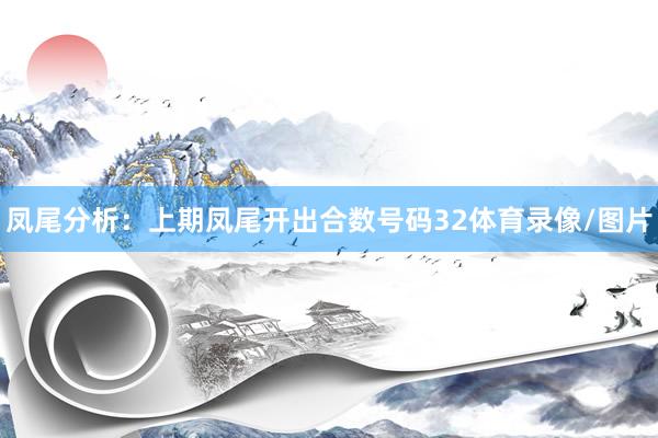 凤尾分析:上期凤尾开出合数号码32体育录像/图片