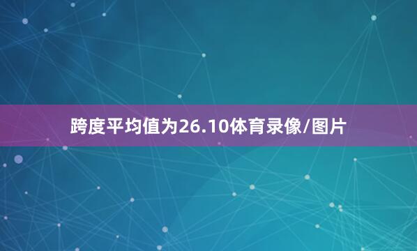 跨度平均值为26.10体育录像/图片