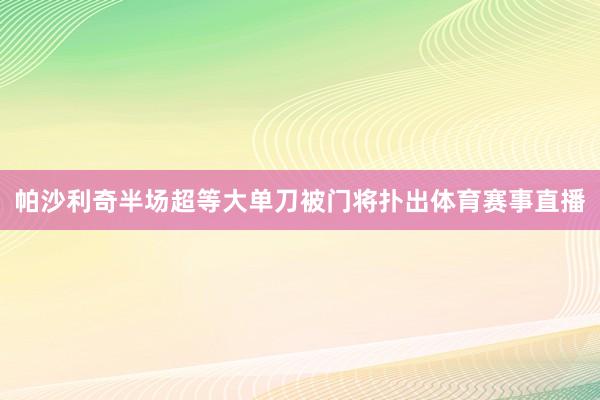 帕沙利奇半场超等大单刀被门将扑出体育赛事直播