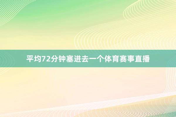 平均72分钟塞进去一个体育赛事直播